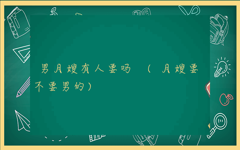 男月嫂有人要吗 (月嫂要不要男的)